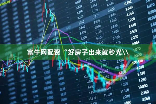 富牛网配资 “好房子出来就秒光\