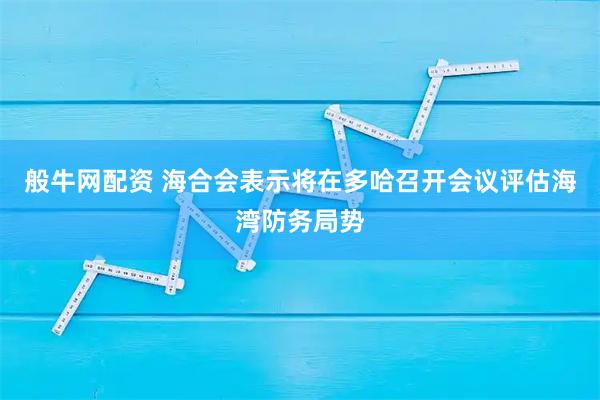 般牛网配资 海合会表示将在多哈召开会议评估海湾防务局势