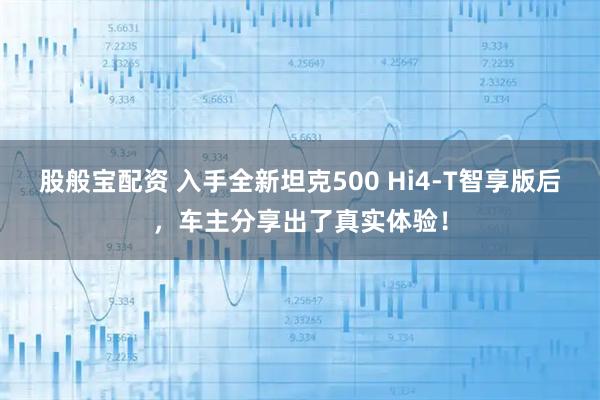 股般宝配资 入手全新坦克500 Hi4-T智享版后，车主分享出了真实体验！