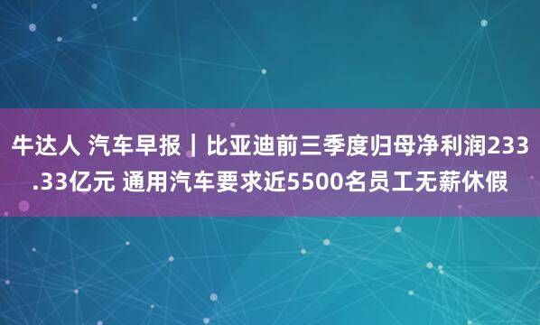 牛达人 汽车早报|比亚迪前三季度归母净利润233.33亿元 通用汽车要求近5500名员工无薪休假