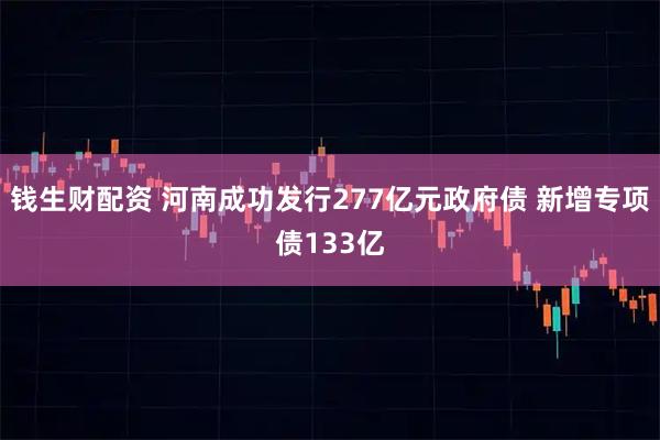 钱生财配资 河南成功发行277亿元政府债 新增专项债133亿