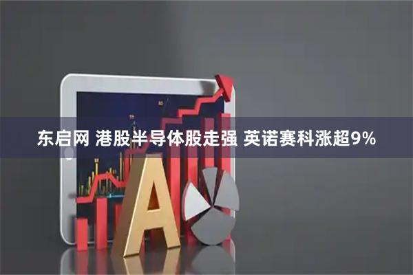 东启网 港股半导体股走强 英诺赛科涨超9%