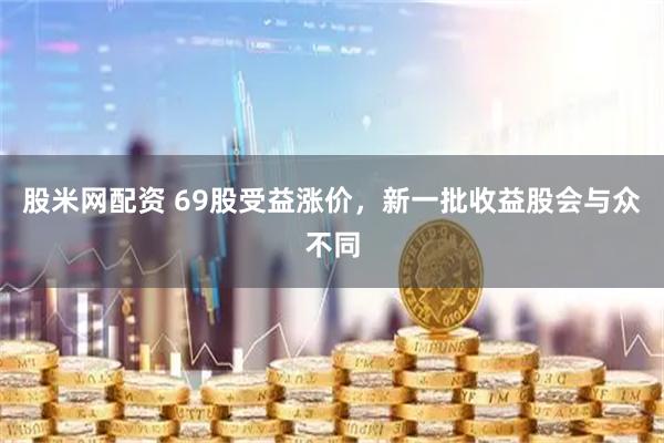 股米网配资 69股受益涨价，新一批收益股会与众不同