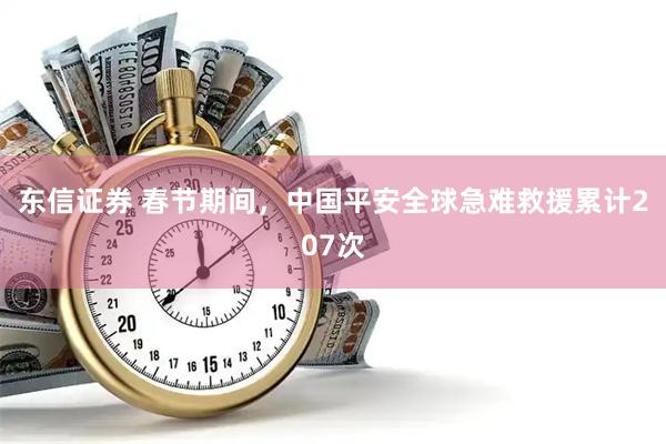 东信证券 春节期间，中国平安全球急难救援累计207次